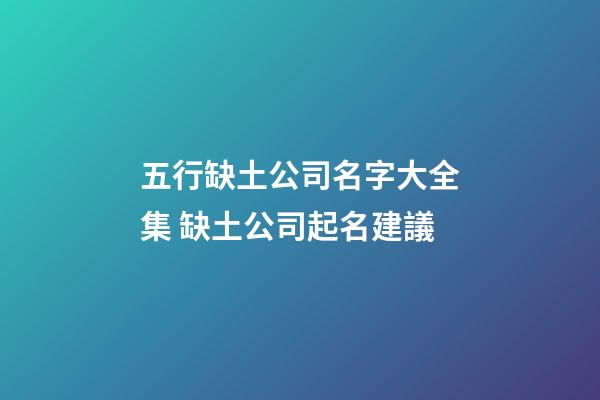 五行缺土公司名字大全集 缺土公司起名建議-第1張-公司起名-玄機派